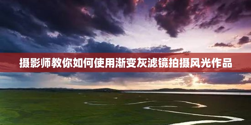 摄影师教你如何使用渐变灰滤镜拍摄风光作品