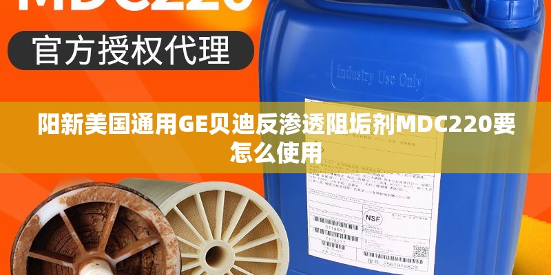 阳新美国通用GE贝迪反渗透阻垢剂MDC220要怎么使用