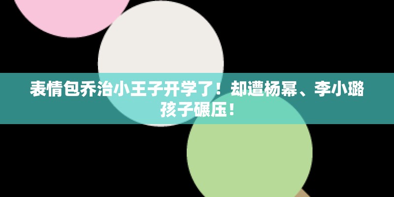 表情包乔治小王子开学了！却遭杨幂、李小璐孩子碾压！