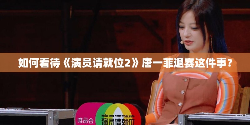 如何看待《演员请就位2》唐一菲退赛这件事? 如何看待《演员请就位2》唐一菲退赛这件事?