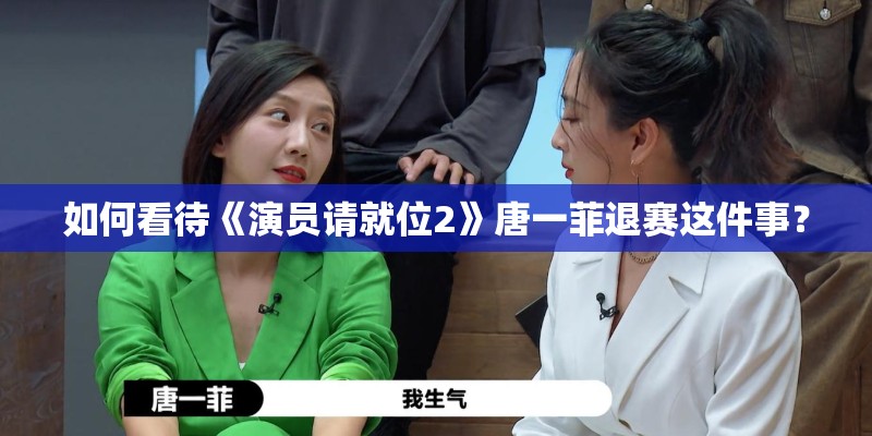 如何看待《演员请就位2》唐一菲退赛这件事? 如何看待《演员请就位2》唐一菲退赛这件事?