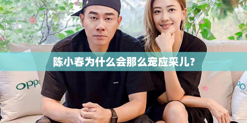 陈小春为什么会那么宠应采儿？