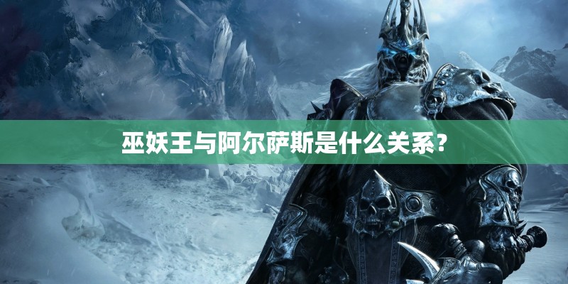巫妖王与阿尔萨斯是什么关系？