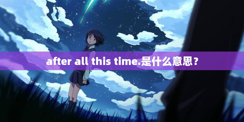 after all this time.是什么意思? after all this time.是什么意思?