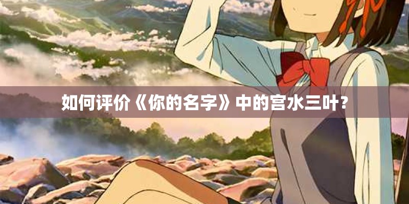 如何评价《你的名字》中的宫水三叶？