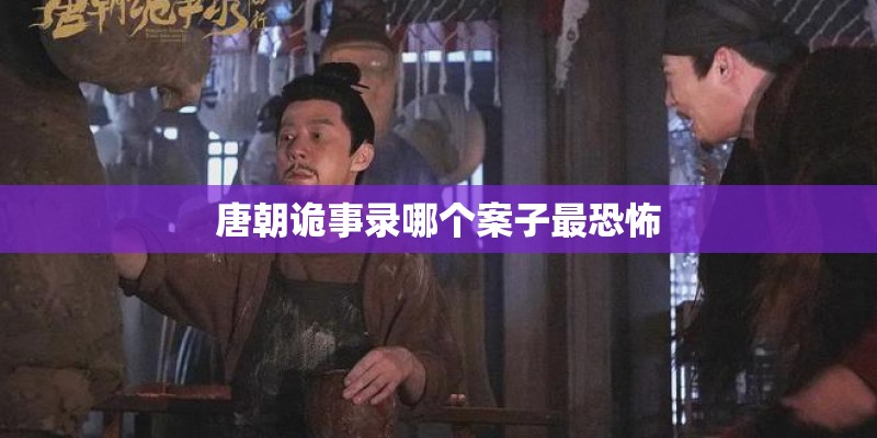 唐朝诡事录哪个案子最恐怖