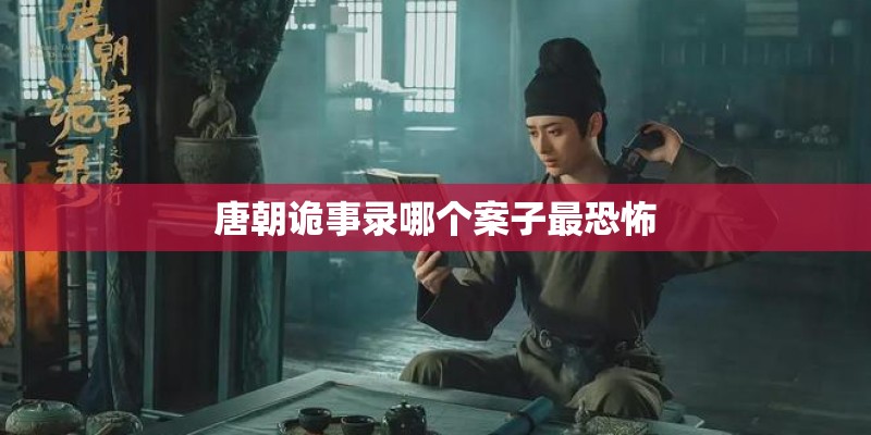 唐朝诡事录哪个案子最恐怖