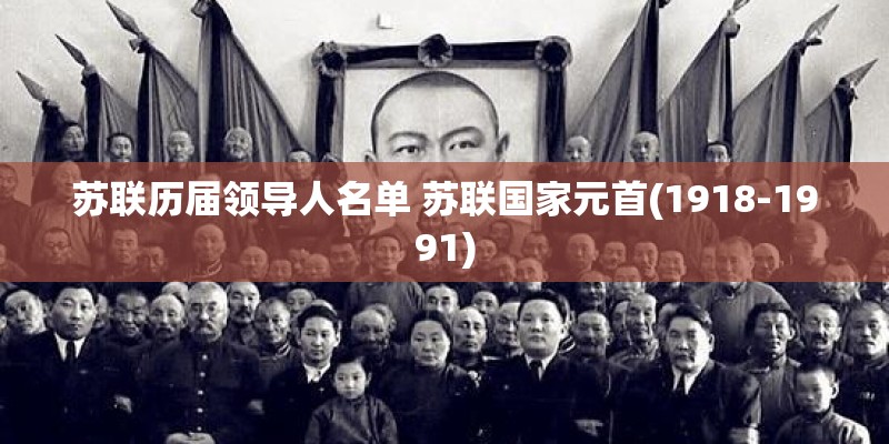 苏联历届领导人名单 苏联国家元首(1918-1991) 苏联历届领导人名单 苏联国家元首(1918-1991)
