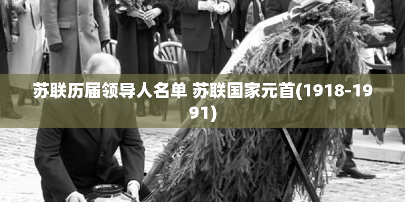 苏联历届领导人名单 苏联国家元首(1918-1991) 苏联历届领导人名单 苏联国家元首(1918-1991)