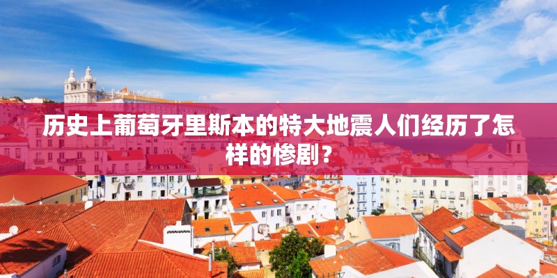 历史上葡萄牙里斯本的特大地震人们经历了怎样的惨剧？