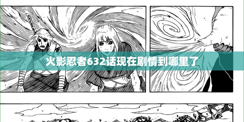 火影忍者632话现在剧情到哪里了