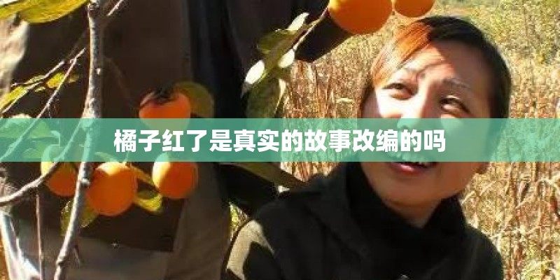橘子红了是真实的故事改编的吗