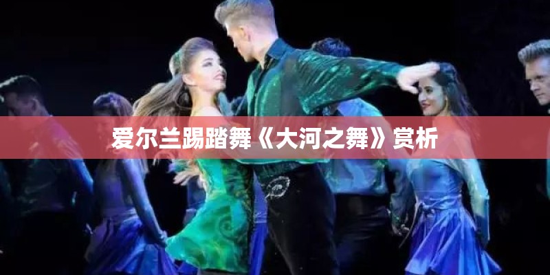 爱尔兰踢踏舞《大河之舞》赏析