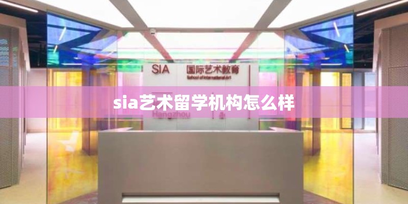 sia艺术留学机构怎么样 sia艺术留学机构怎么样