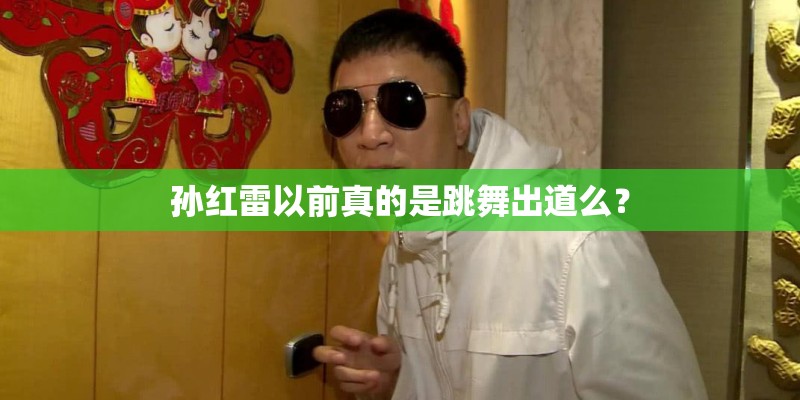 孙红雷以前真的是跳舞出道么？