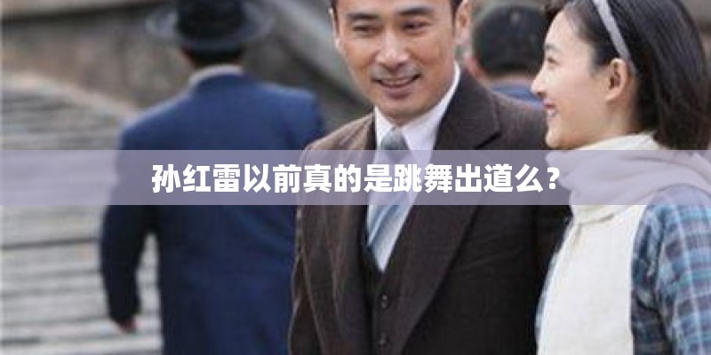 孙红雷以前真的是跳舞出道么？