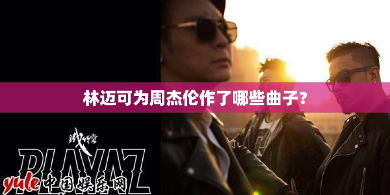 林迈可为周杰伦作了哪些曲子？