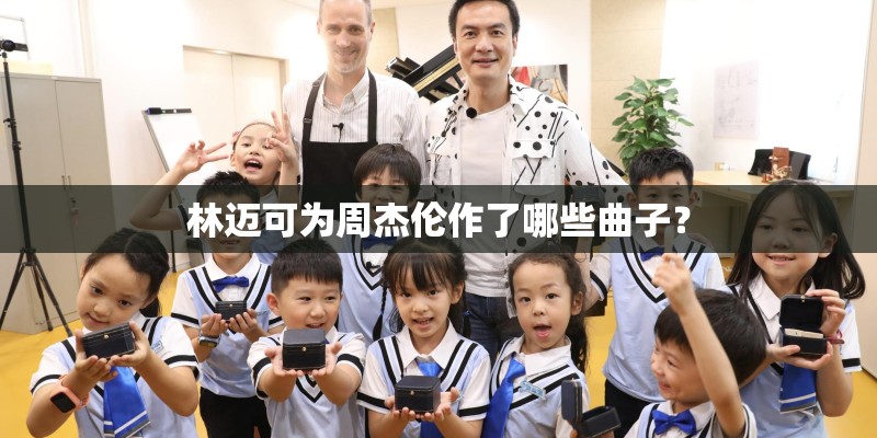 林迈可为周杰伦作了哪些曲子？