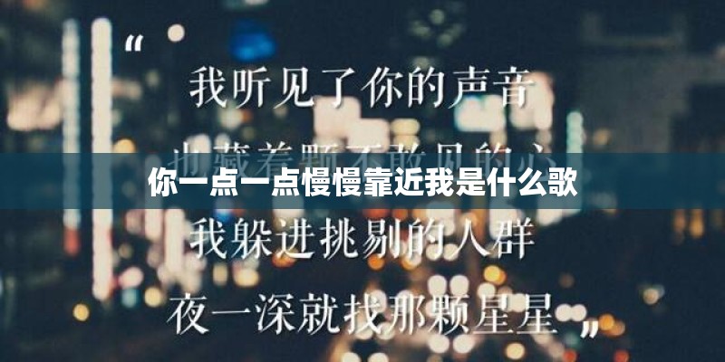 你一点一点慢慢靠近我是什么歌 你一点一点慢慢靠近我是什么歌