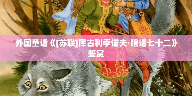 外国童话《[苏联]库古利季诺夫·瞎话七十二》鉴赏