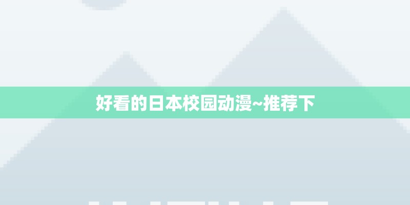 好看的日本校园动漫~推荐下 好看的日本校园动漫~推荐下