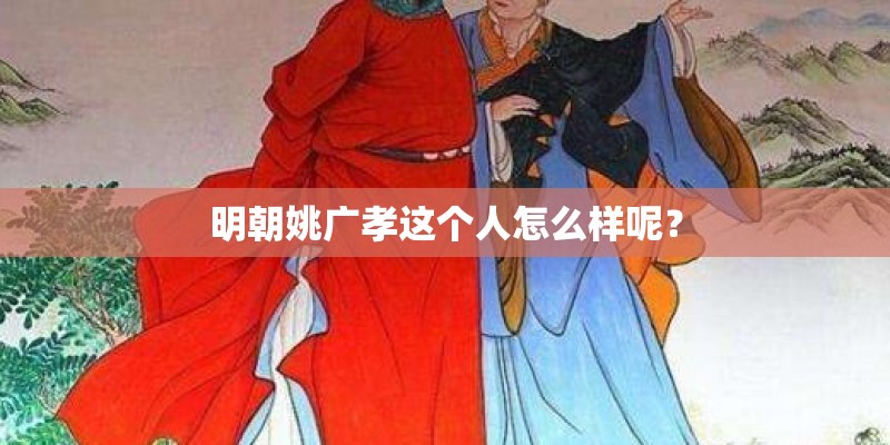 明朝姚广孝这个人怎么样呢？