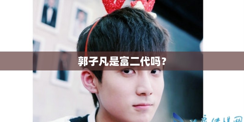 郭子凡是富二代吗? 郭子凡是富二代吗?