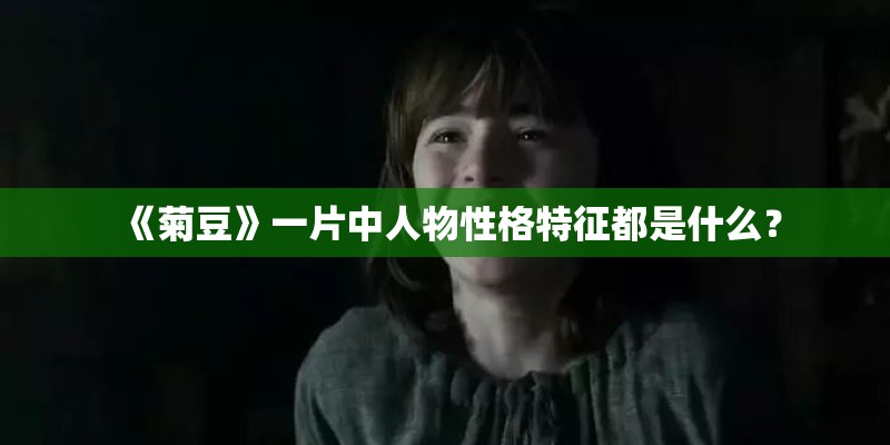 《菊豆》一片中人物性格特征都是什么? 《菊豆》一片中人物性格特征都是什么?