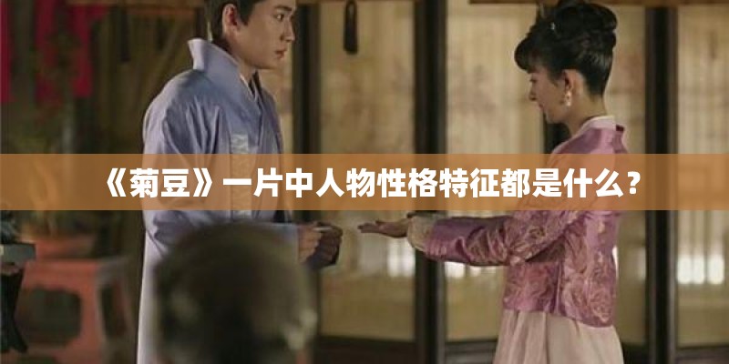 《菊豆》一片中人物性格特征都是什么? 《菊豆》一片中人物性格特征都是什么?