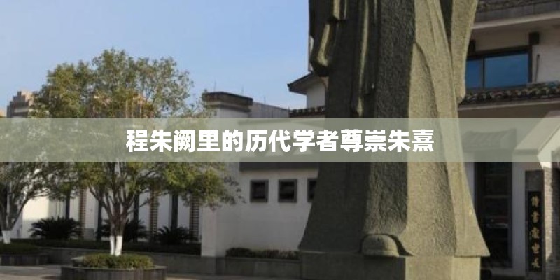 程朱阙里的历代学者尊崇朱熹