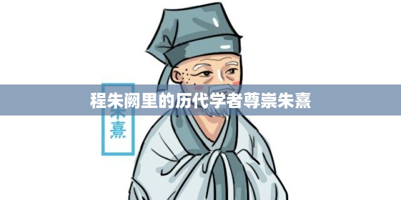 程朱阙里的历代学者尊崇朱熹