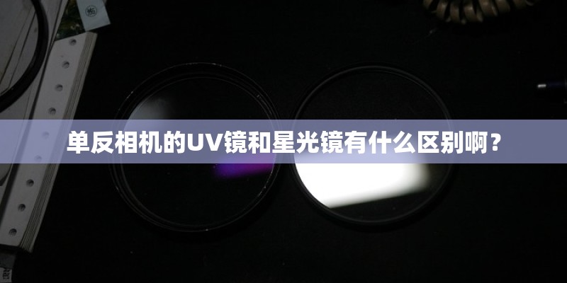 单反相机的UV镜和星光镜有什么区别啊？
