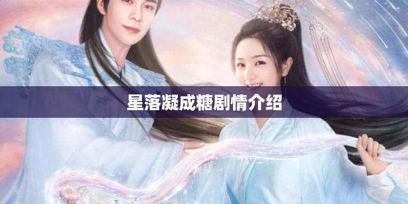 星落凝成糖剧情介绍 星落凝成糖剧情介绍