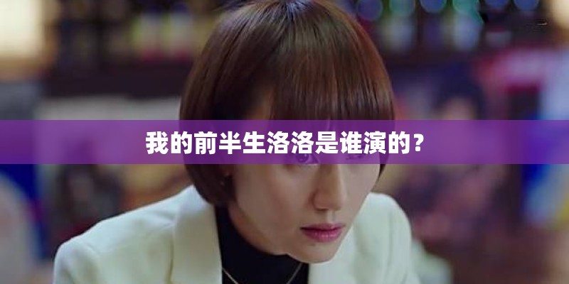 我的前半生洛洛是谁演的？