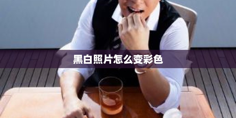 黑白照片怎么变彩色 黑白照片怎么变彩色