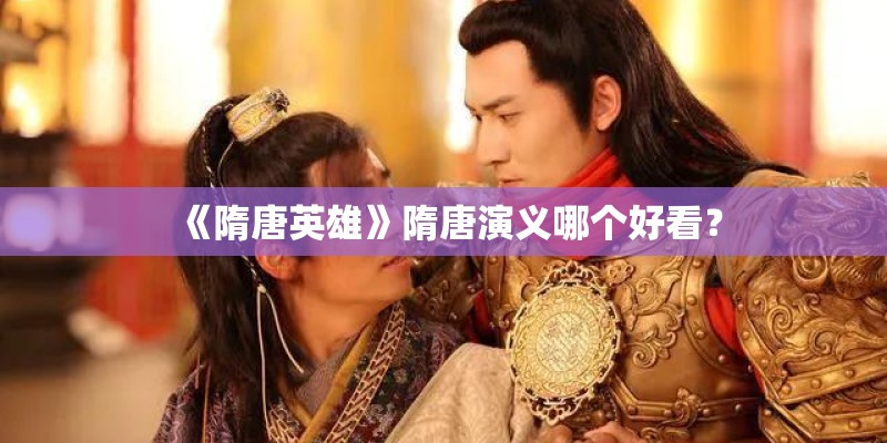 《隋唐英雄》隋唐演义哪个好看? 《隋唐英雄》隋唐演义哪个好看?