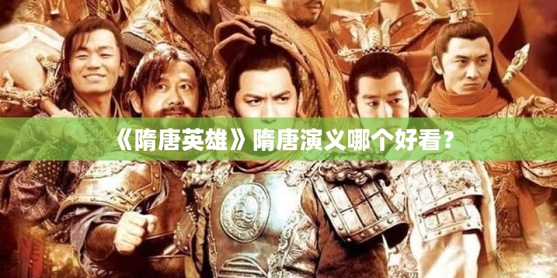 《隋唐英雄》隋唐演义哪个好看? 《隋唐英雄》隋唐演义哪个好看?
