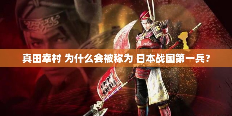 真田幸村 为什么会被称为 日本战国第一兵？