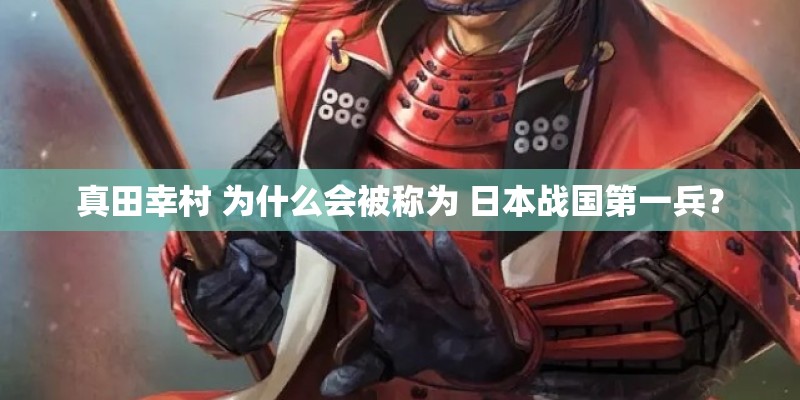 真田幸村 为什么会被称为 日本战国第一兵？