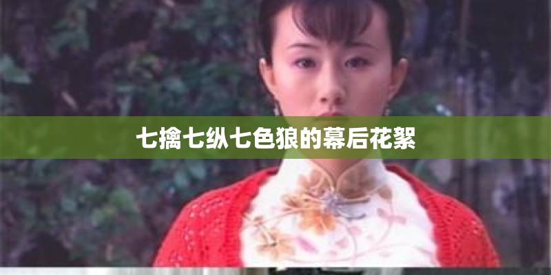 七擒七纵七色狼的幕后花絮