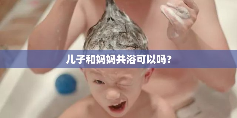 儿子和妈妈共浴可以吗？