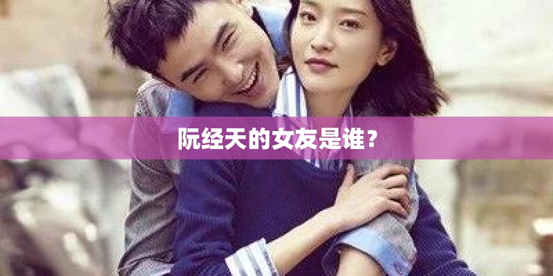 阮经天的女友是谁? 阮经天的女友是谁?