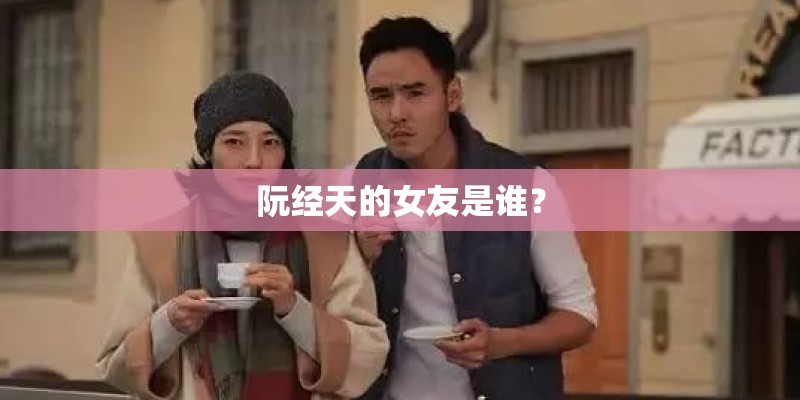 阮经天的女友是谁? 阮经天的女友是谁?