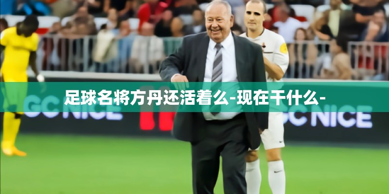 足球名将方丹还活着么-现在干什么-