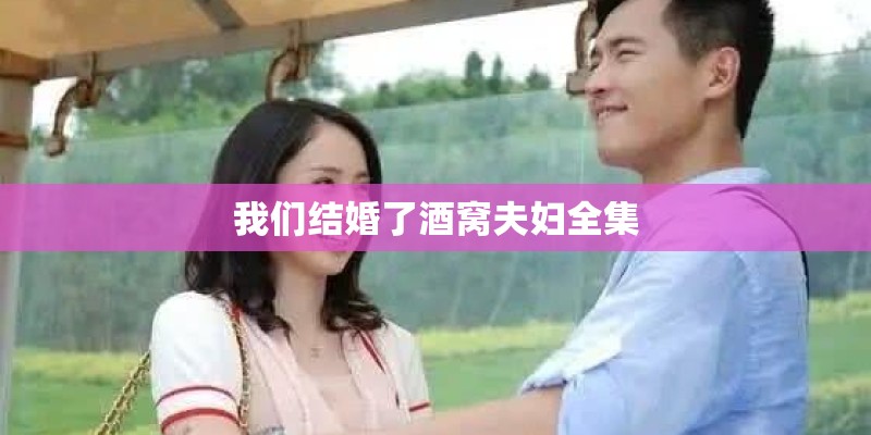 我们结婚了酒窝夫妇全集 我们结婚了酒窝夫妇全集