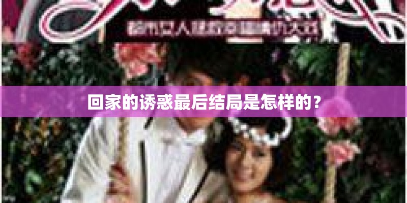回家的诱惑最后结局是怎样的? 回家的诱惑最后结局是怎样的?