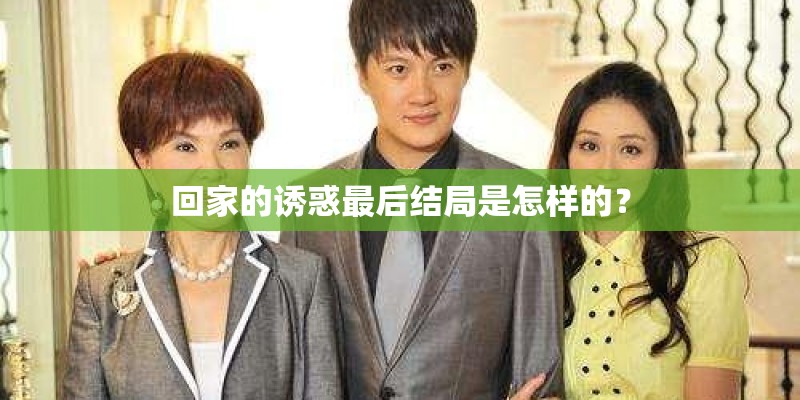 回家的诱惑最后结局是怎样的? 回家的诱惑最后结局是怎样的?