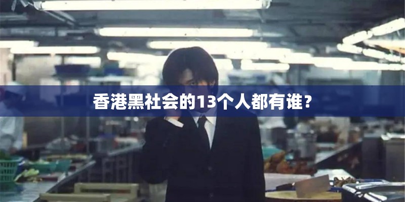 香港黑社会的13个人都有谁? 香港黑社会的13个人都有谁?