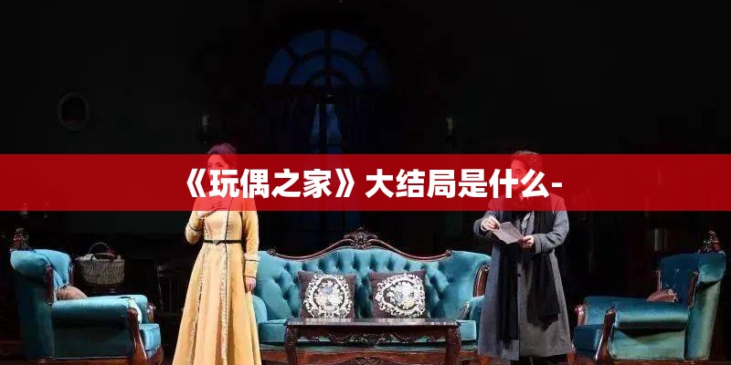 《玩偶之家》大结局是什么-