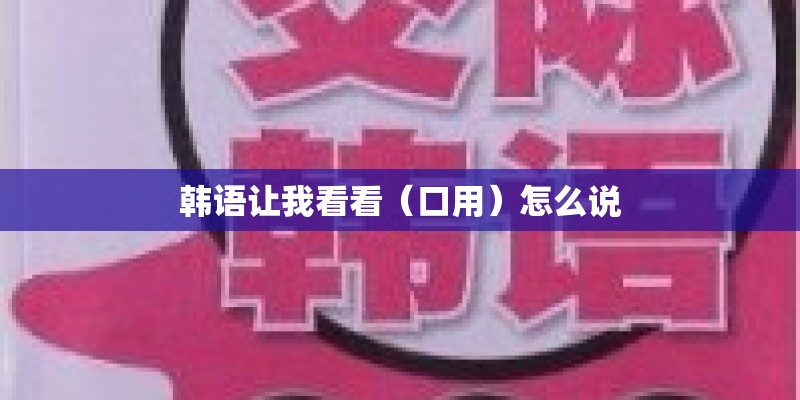 韩语让我看看（口用）怎么说